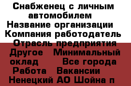 Снабженец с личным автомобилем › Название организации ­ Компания-работодатель › Отрасль предприятия ­ Другое › Минимальный оклад ­ 1 - Все города Работа » Вакансии   . Ненецкий АО,Шойна п.